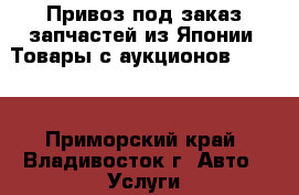 Привоз под заказ запчастей из Японии. Товары с аукционов Yahoo. - Приморский край, Владивосток г. Авто » Услуги   . Приморский край